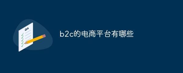 b2c的电商平台有哪些 - html中文网